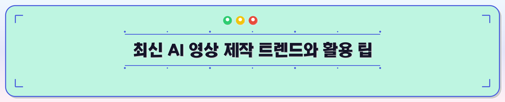 최신 AI 영상 제작 트렌드와 활용 팁