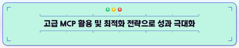 고급 MCP 활용 및 최적화 전략으로 성과 극대화